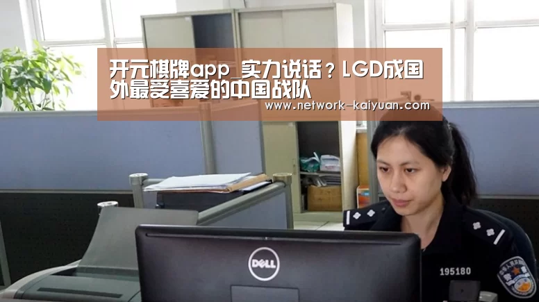 开元棋牌app_实力说话?LGD成国外最受喜爱的中国战队(图1) 开元棋牌app