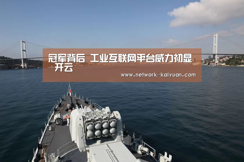 冠军背后 工业互联网平台威力初显-开云(图1) 开云