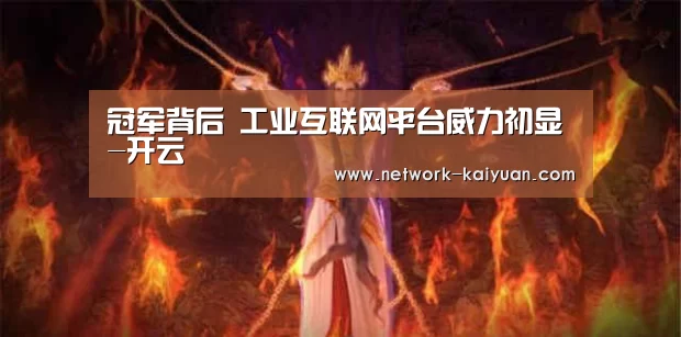 冠军背后 工业互联网平台威力初显-开云(图3) 开元棋牌官方下载